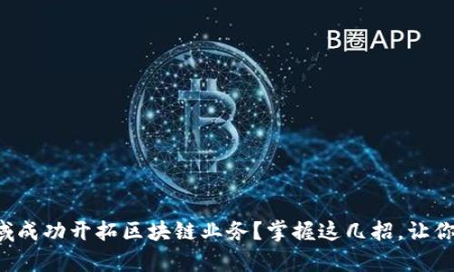 如何在金融领域成功开拓区块链业务？掌握这几招，让你走在行业前沿！