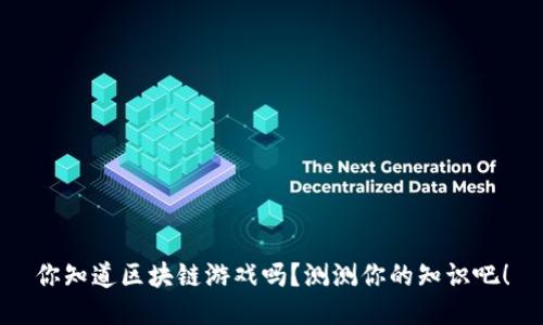 你知道区块链游戏吗？测测你的知识吧！