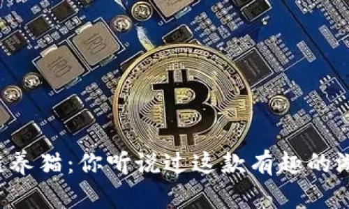区块链养猫：你听说过这款有趣的游戏吗？