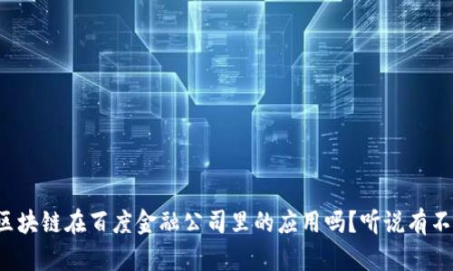 你知道区块链在百度金融公司里的应用吗？听说有不少创新！
