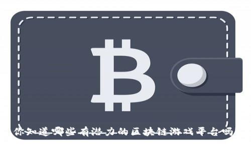 你知道哪些有潜力的区块链游戏平台吗？