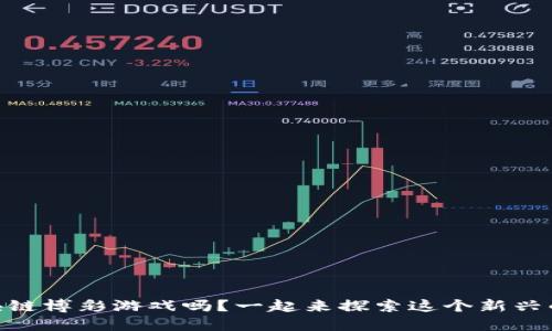 你了解BB区块链博彩游戏吗？一起来探索这个新兴的娱乐方式吧！