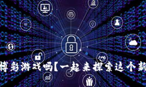 你了解BB区块链博彩游戏吗？一起来探索这个新兴的娱乐方式吧！
