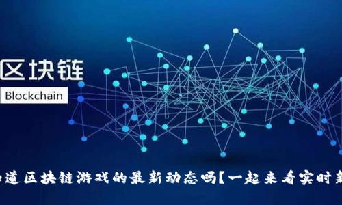 你知道区块链游戏的最新动态吗？一起来看实时新闻！