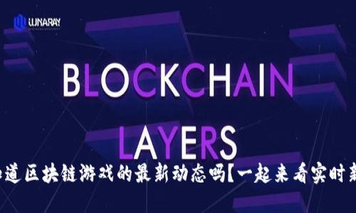 你知道区块链游戏的最新动态吗？一起来看实时新闻！