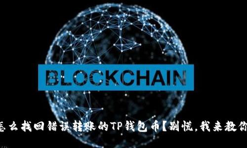 怎么找回错误转账的TP钱包币？别慌，我来教你！