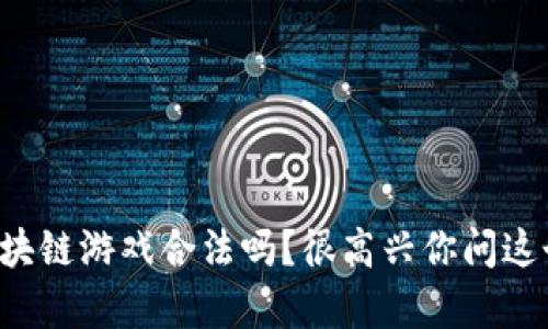 小喜区块链游戏合法吗？很高兴你问这个问题！