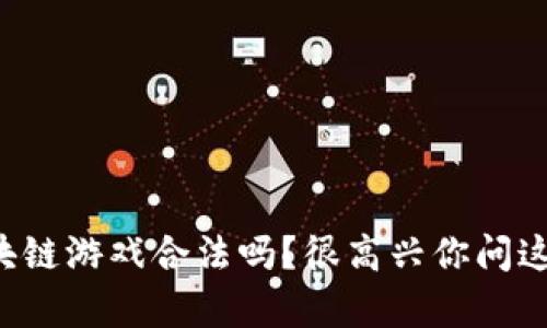 小喜区块链游戏合法吗？很高兴你问这个问题！