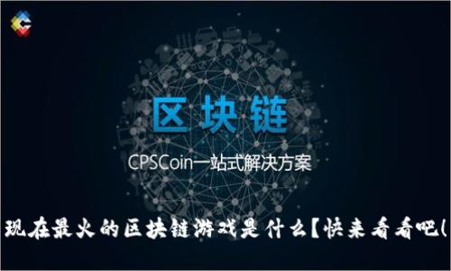 现在最火的区块链游戏是什么？快来看看吧！